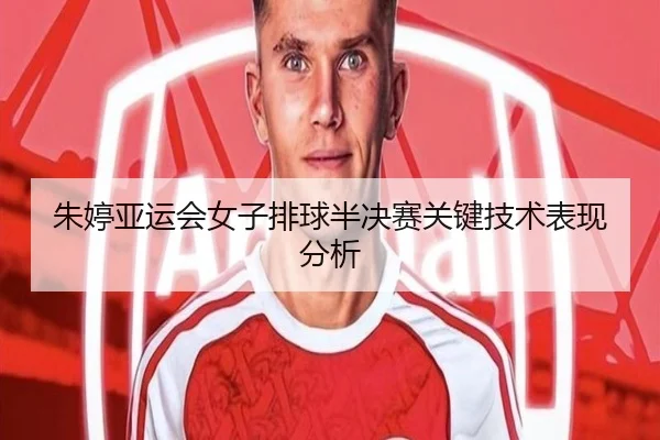 朱婷亚运会女子排球半决赛关键技术表现分析